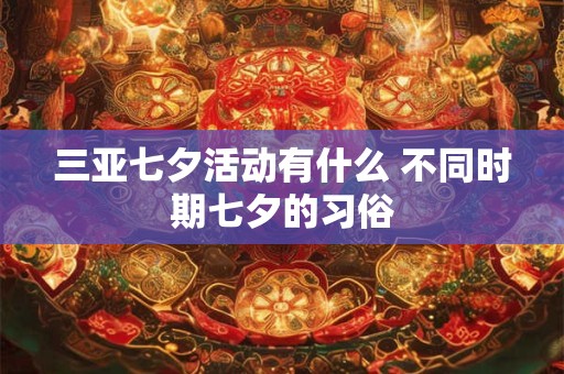 三亚七夕活动有什么 不同时期七夕的习俗