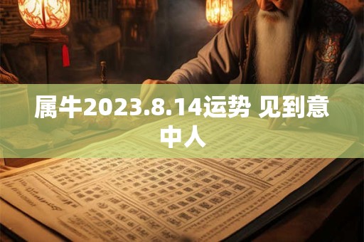 属牛2023.8.14运势 见到意中人