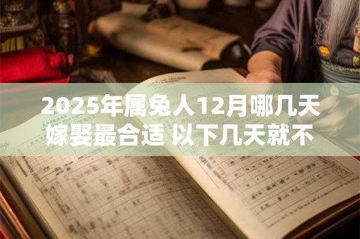2025年属兔人12月哪几天嫁娶最合适 以下几天就不错