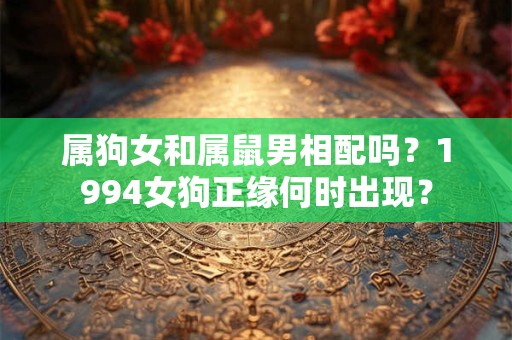 属狗女和属鼠男相配吗？1994女狗正缘何时出现？