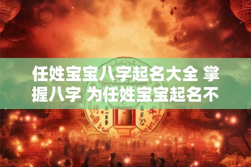 任姓宝宝八字起名大全 掌握八字 为任姓宝宝起名不再难！