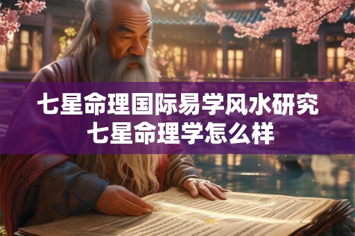 七星命理国际易学风水研究 七星命理学怎么样