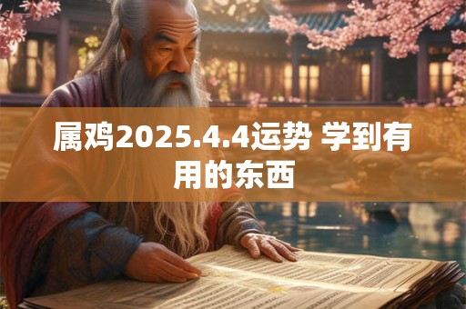 属鸡2025.4.4运势 学到有用的东西