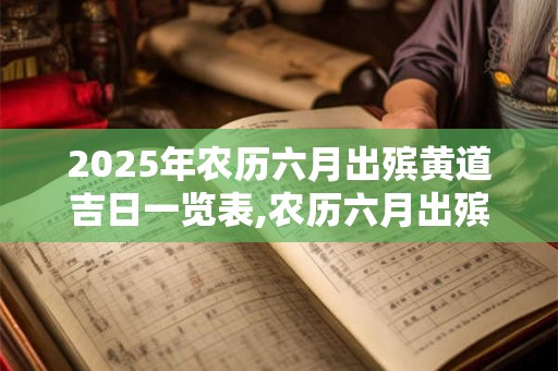 2025年农历六月出殡黄道吉日一览表,农历六月出殡的吉日汇总