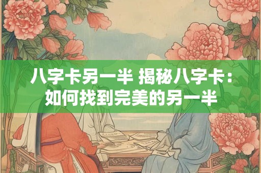 八字卡另一半 揭秘八字卡：如何找到完美的另一半