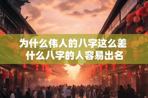 为什么伟人的八字这么差 什么八字的人容易出名