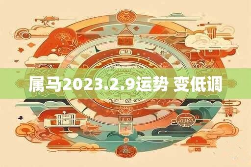 属马2023.2.9运势 变低调