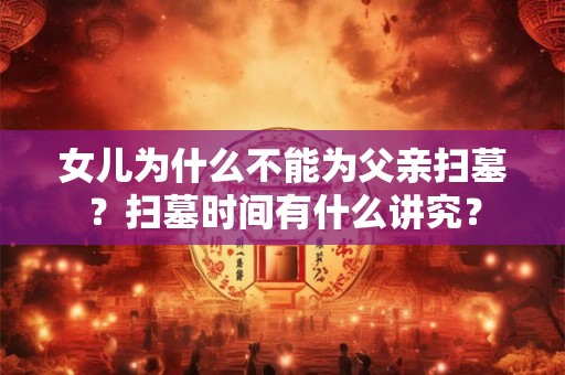 女儿为什么不能为父亲扫墓？扫墓时间有什么讲究？