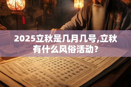 2025立秋是几月几号,立秋有什么风俗活动？