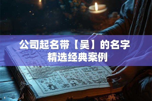 公司起名带【吴】的名字  精选经典案例