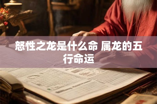 怒性之龙是什么命 属龙的五行命运