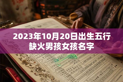 2023年10月20日出生五行缺火男孩女孩名字