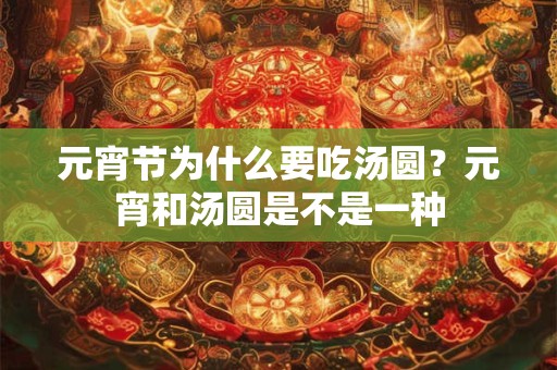 元宵节为什么要吃汤圆？元宵和汤圆是不是一种