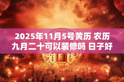 2025年11月5号黄历 农历九月二十可以装修吗 日子好吗