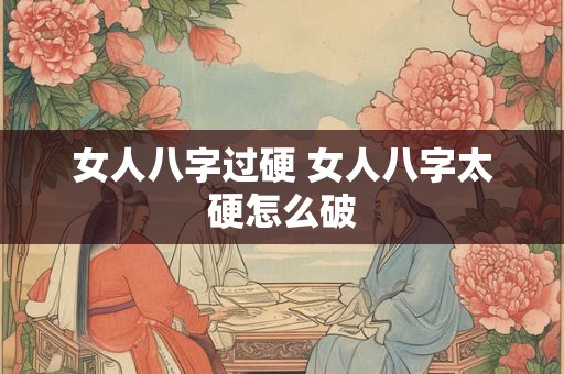女人八字过硬 女人八字太硬怎么破