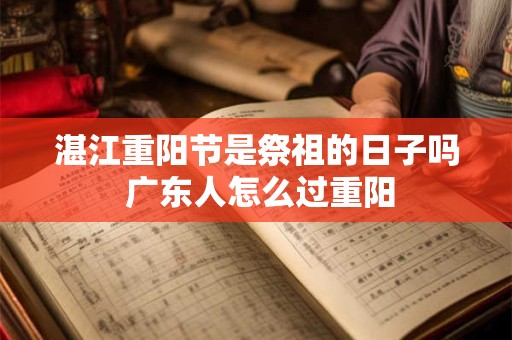 湛江重阳节是祭祖的日子吗 广东人怎么过重阳