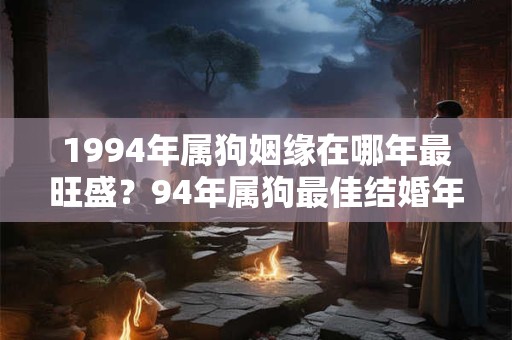 1994年属狗姻缘在哪年最旺盛？94年属狗最佳结婚年龄