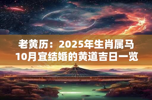 老黄历：2025年生肖属马10月宜结婚的黄道吉日一览表