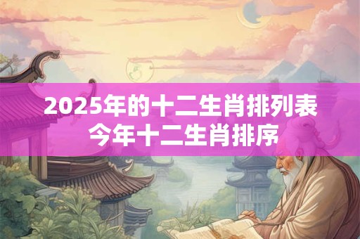2025年的十二生肖排列表 今年十二生肖排序