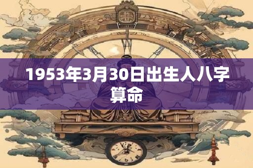 1953年3月30日出生人八字算命