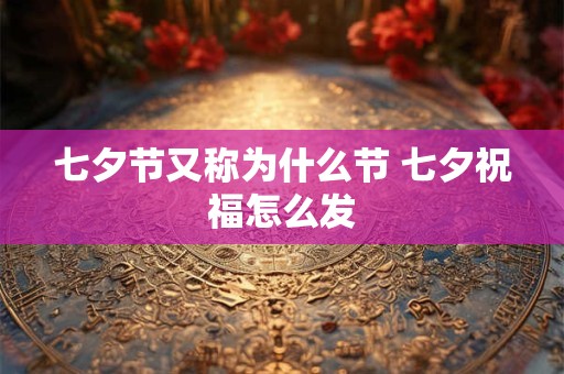 七夕节又称为什么节 七夕祝福怎么发