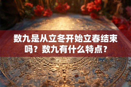 数九是从立冬开始立春结束吗？数九有什么特点？