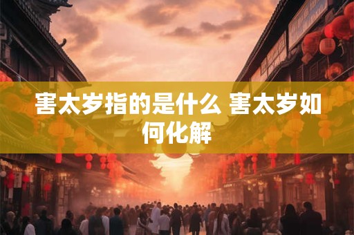 害太岁指的是什么 害太岁如何化解