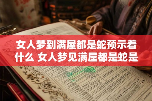 女人梦到满屋都是蛇预示着什么 女人梦见满屋都是蛇是什么意思