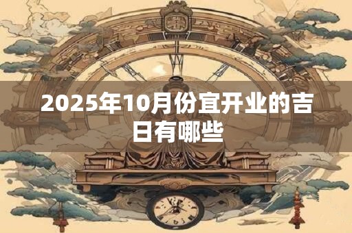 2025年10月份宜开业的吉日有哪些