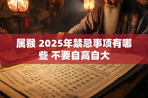 属猴 2025年禁忌事项有哪些 不要自高自大