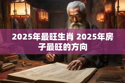 2025年最旺生肖 2025年房子最旺的方向