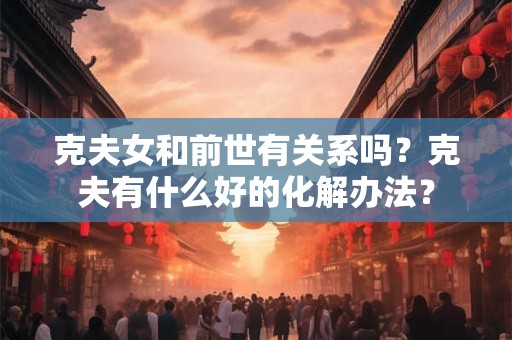 克夫女和前世有关系吗？克夫有什么好的化解办法？
