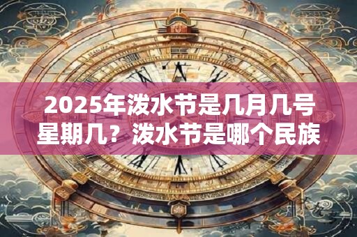 2025年泼水节是几月几号星期几？泼水节是哪个民族的
