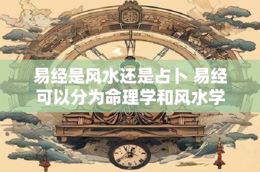易经是风水还是占卜 易经可以分为命理学和风水学