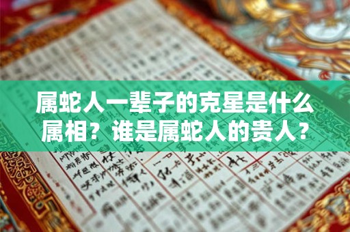 属蛇人一辈子的克星是什么属相？谁是属蛇人的贵人？