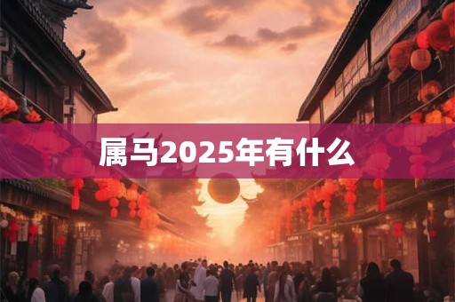 属马2025年有什么