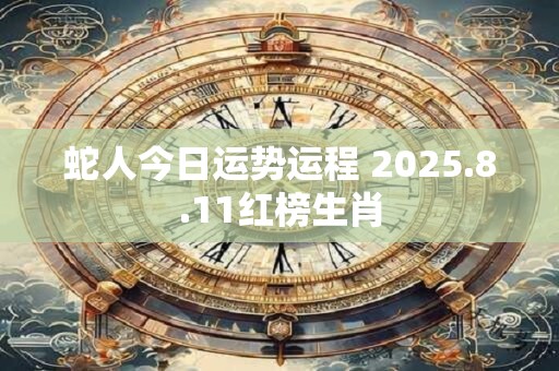 蛇人今日运势运程 2025.8.11红榜生肖