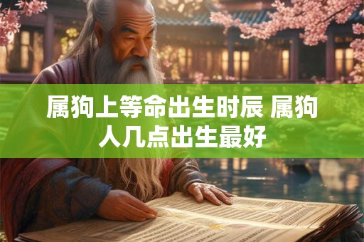 属狗上等命出生时辰 属狗人几点出生最好