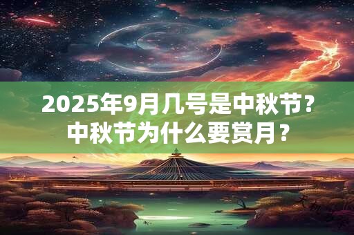 2025年9月几号是中秋节？中秋节为什么要赏月？