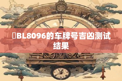 粵BL8096的车牌号吉凶测试结果