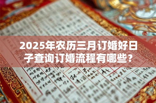2025年农历三月订婚好日子查询订婚流程有哪些？