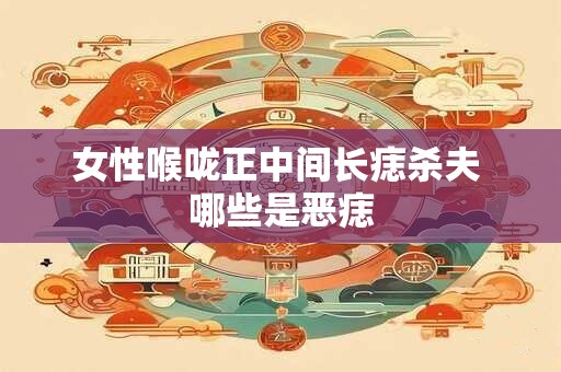 女性喉咙正中间长痣杀夫 哪些是恶痣