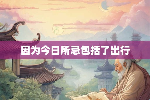 因为今日所忌包括了出行