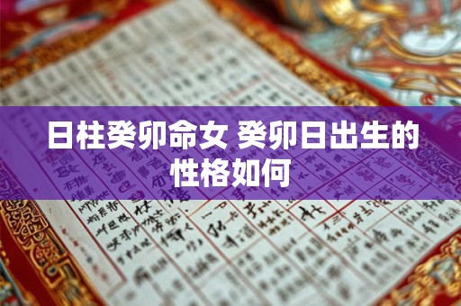 日柱癸卯命女 癸卯日出生的性格如何