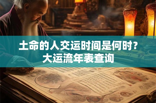 土命的人交运时间是何时？大运流年表查询