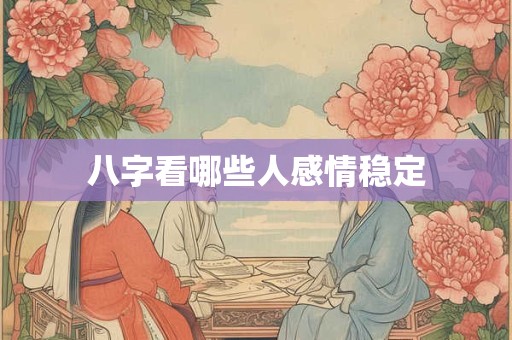八字看哪些人感情稳定