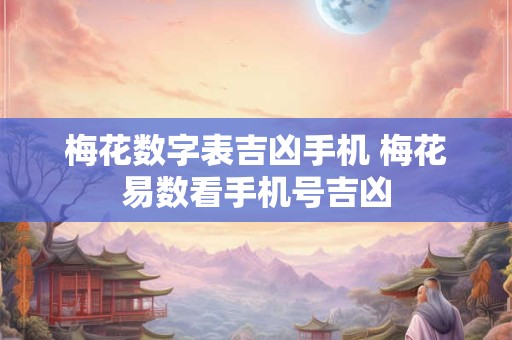 梅花数字表吉凶手机 梅花易数看手机号吉凶