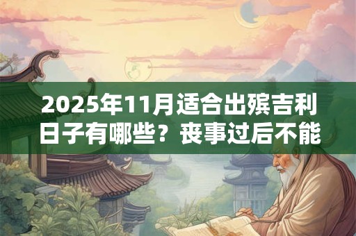 2025年11月适合出殡吉利日子有哪些？丧事过后不能收礼