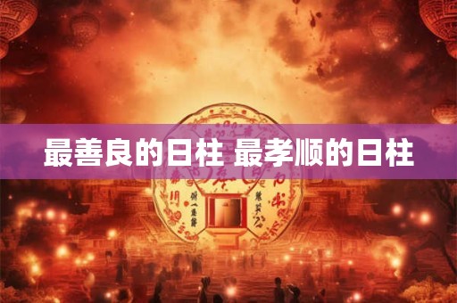 最善良的日柱 最孝顺的日柱
