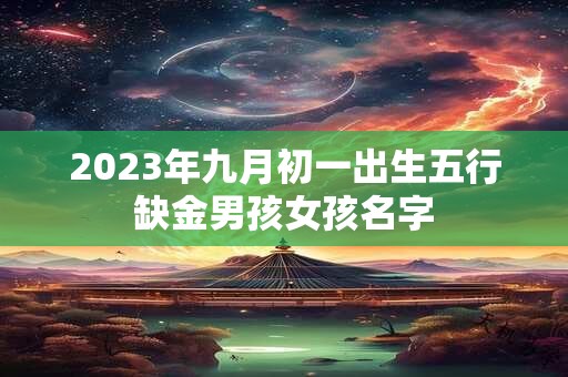 2023年九月初一出生五行缺金男孩女孩名字